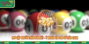 Mơ Gặp Người Thân Đã Mất - Ý Nghĩa Và Con Số Liên quan